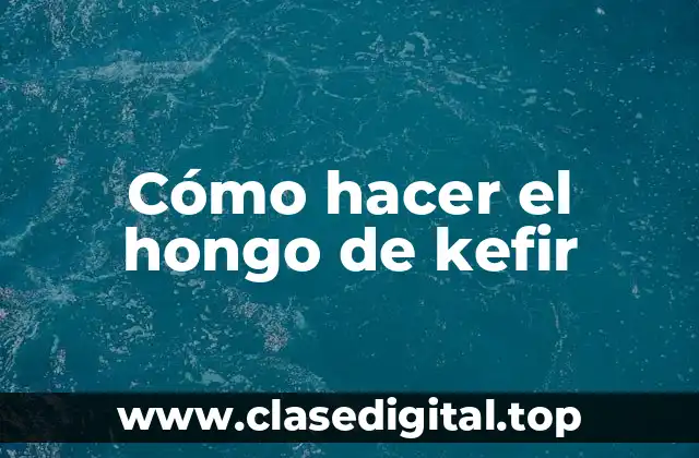 Cómo hacer el hongo de kefir