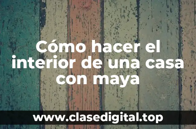 Cómo hacer el interior de una casa con maya