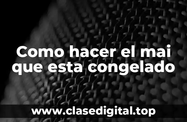 Como hacer el mai que esta congelado