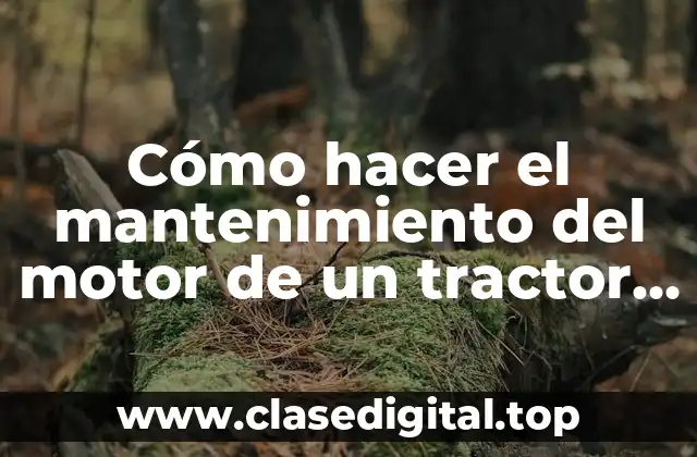 Cómo hacer el mantenimiento del motor de un tractor agrícola