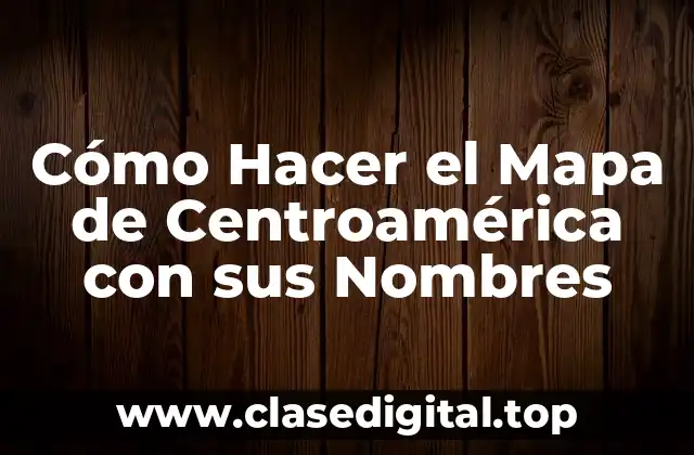 Cómo Hacer el Mapa de Centroamérica con sus Nombres