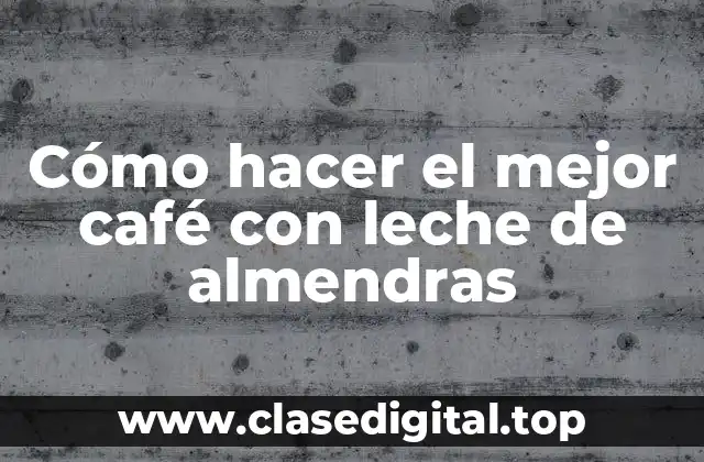 Cómo hacer el mejor café con leche de almendras