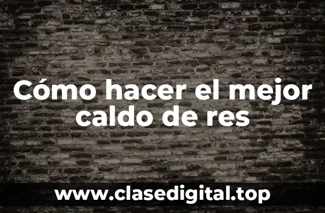 Cómo hacer el mejor caldo de res