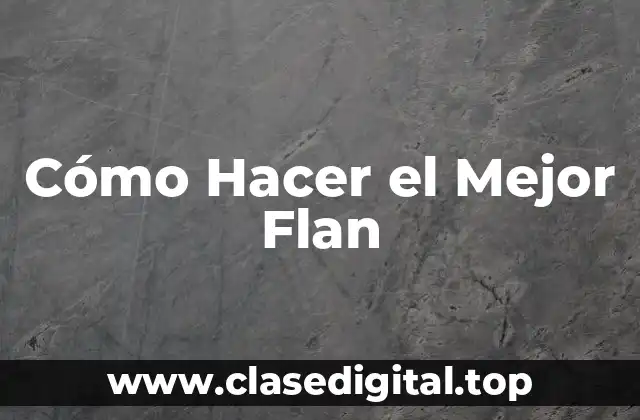 Cómo Hacer el Mejor Flan