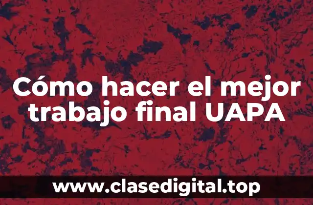Cómo hacer el mejor trabajo final UAPA