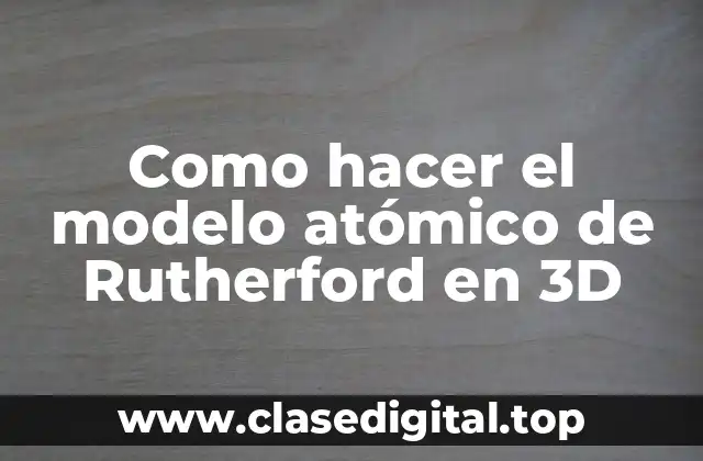 Como hacer el modelo atómico de Rutherford en 3D
