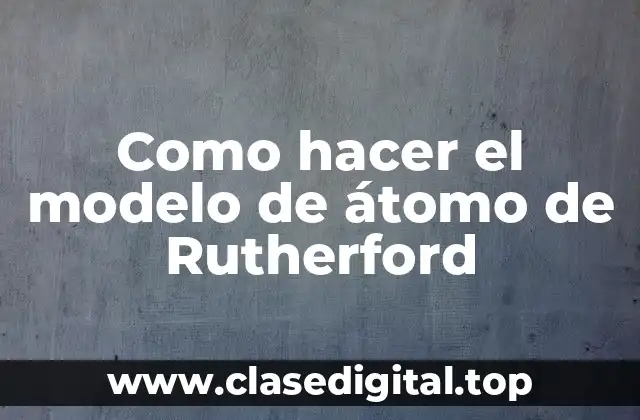 Como hacer el modelo de átomo de Rutherford