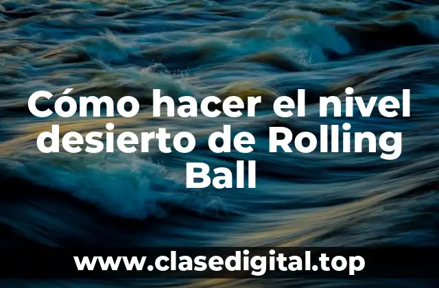 Cómo hacer el nivel desierto de Rolling Ball