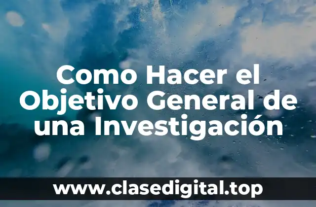 Como Hacer el Objetivo General de una Investigación