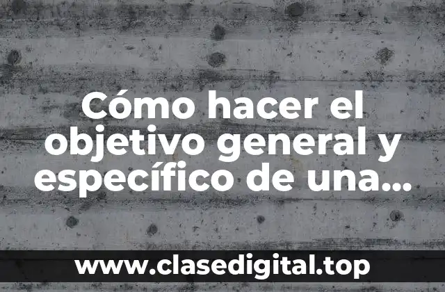 Cómo hacer el objetivo general y específico de una investigación