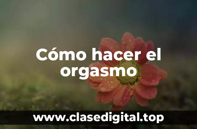 Cómo hacer el orgasmo