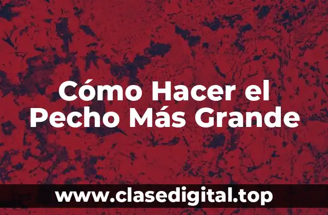 Cómo Hacer el Pecho Más Grande