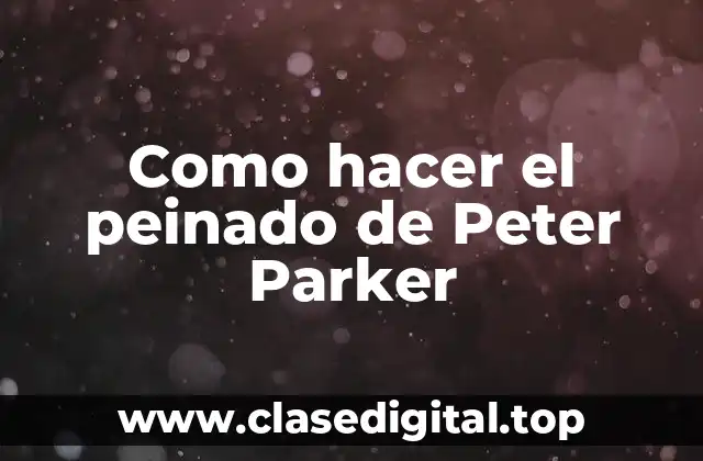 Como hacer el peinado de Peter Parker