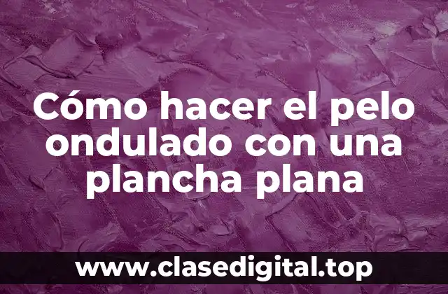 Cómo hacer el pelo ondulado con una plancha plana