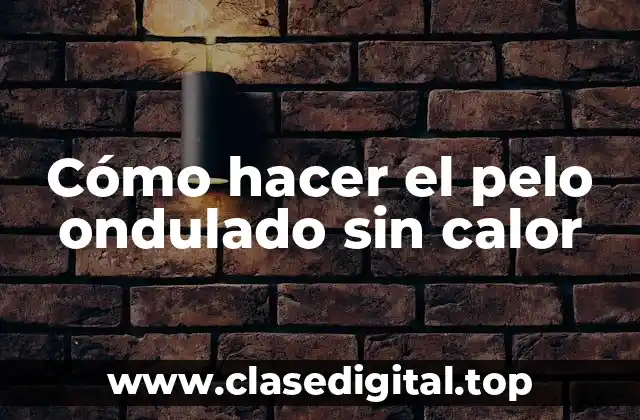 Cómo hacer el pelo ondulado sin calor