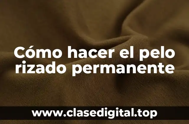 Cómo hacer el pelo rizado permanente