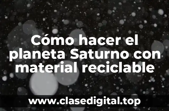 ¿Qué es el planeta Saturno y cómo se puede representar con material reciclable?