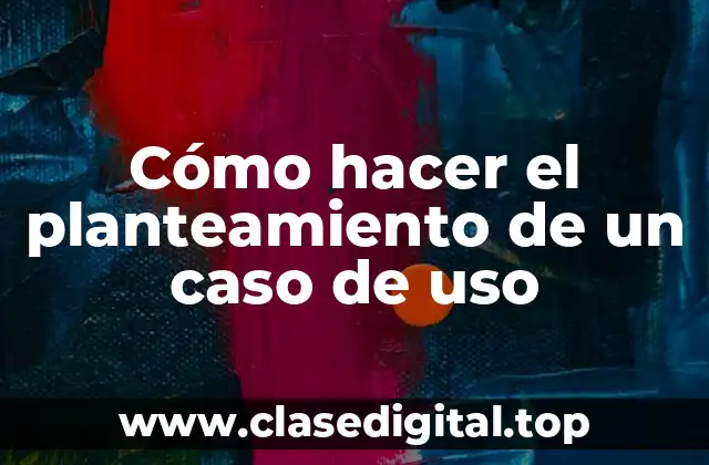 Cómo hacer el planteamiento de un caso de uso