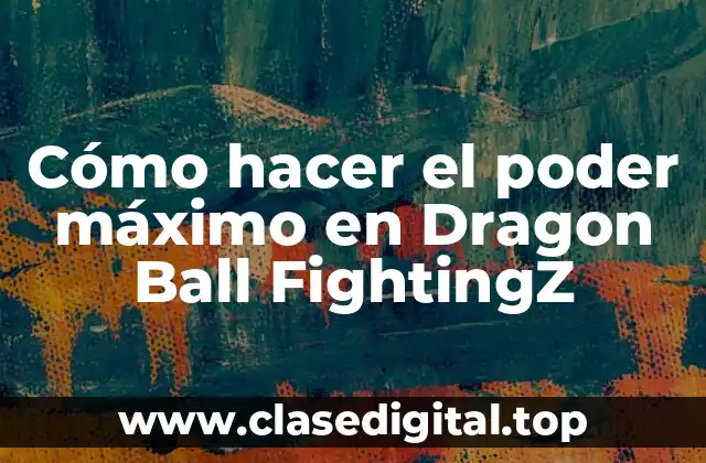 Cómo hacer el poder máximo en Dragon Ball FightingZ
