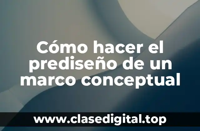 Cómo hacer el prediseño de un marco conceptual