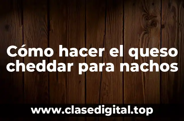 Cómo hacer el queso cheddar para nachos