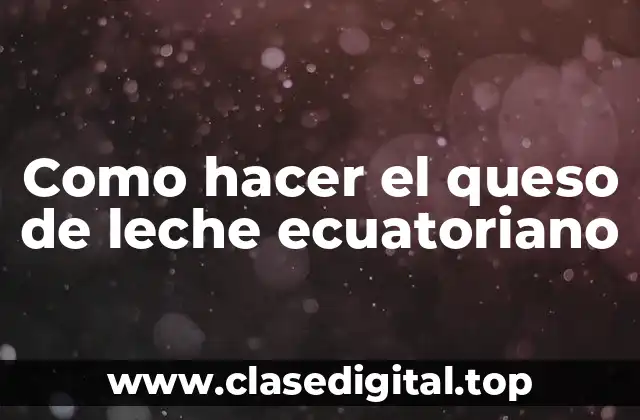 Como hacer el queso de leche ecuatoriano