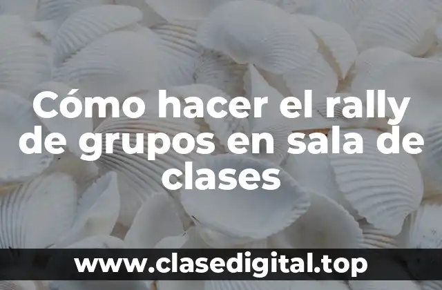 ¿Qué es el rally de grupos en sala de clases?