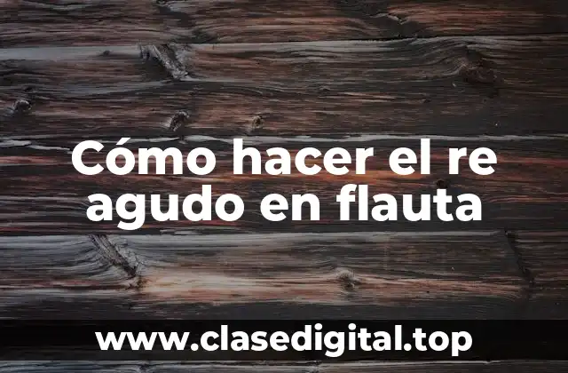 Cómo hacer el re agudo en flauta