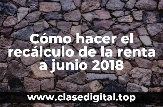 Cómo hacer el recálculo de la renta a junio 2018