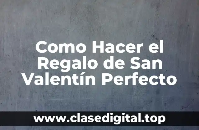 Como Hacer el Regalo de San Valentín Perfecto