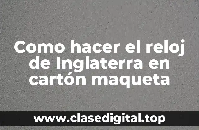 Como hacer el reloj de Inglaterra en cartón maqueta