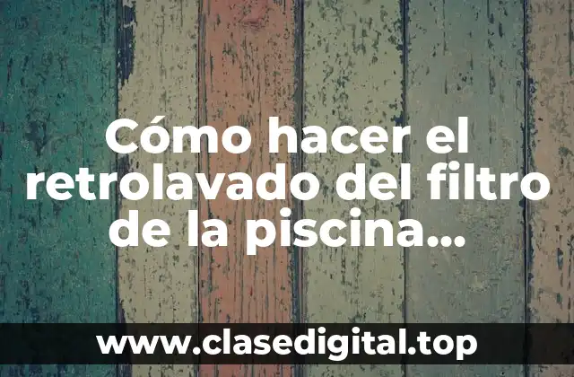 Cómo hacer el retrolavado del filtro de la piscina Vulcano