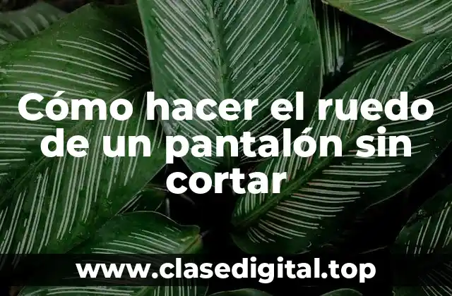 Cómo hacer el ruedo de un pantalón sin cortar