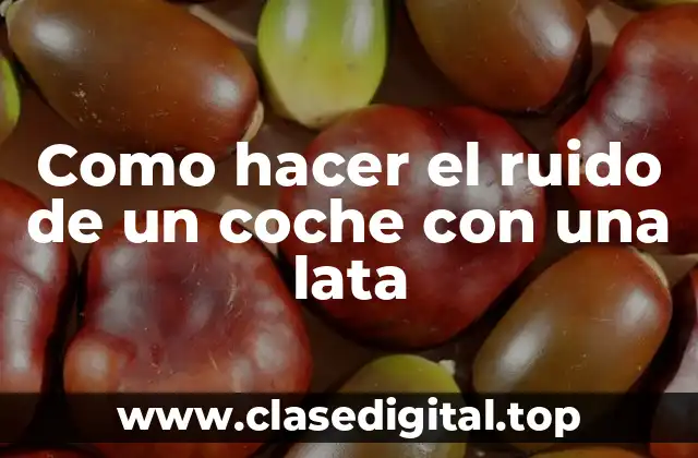 Como hacer el ruido de un coche con una lata