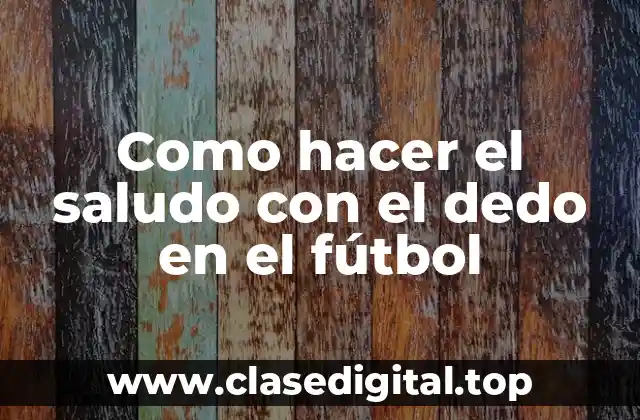 Como hacer el saludo con el dedo en el fútbol