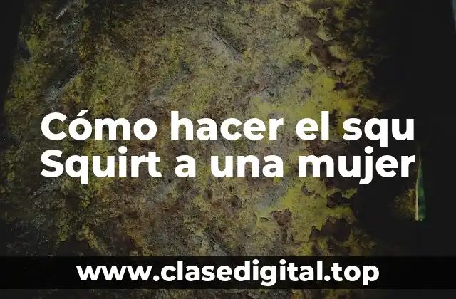 Cómo hacer el squ Squirt a una mujer