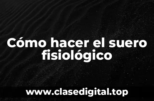 Cómo hacer el suero fisiológico