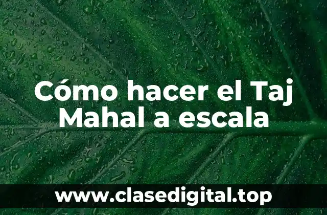 Cómo hacer el Taj Mahal a escala