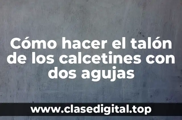 Cómo hacer el talón de los calcetines con dos agujas