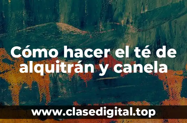 Cómo hacer el té de alquitrán y canela