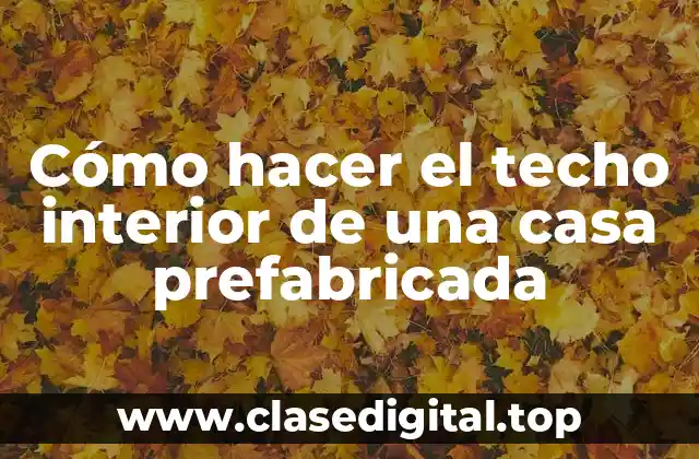 Cómo hacer el techo interior de una casa prefabricada