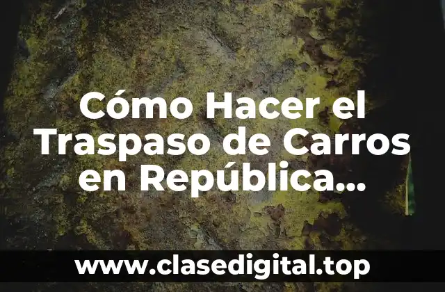 Cómo Hacer el Traspaso de Carros en República Dominicana