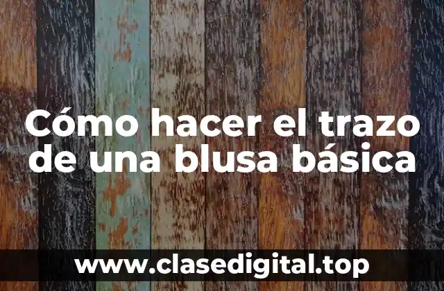Cómo hacer el trazo de una blusa básica