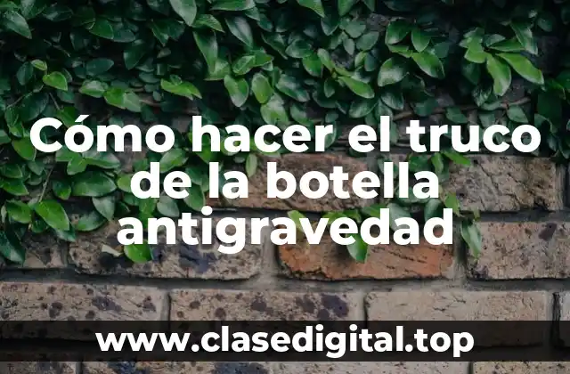 Cómo hacer el truco de la botella antigravedad