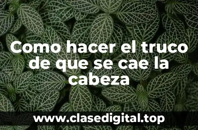 Como hacer el truco de que se cae la cabeza
