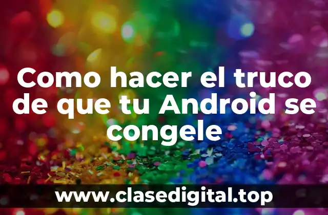 Como hacer el truco de que tu Android se congele