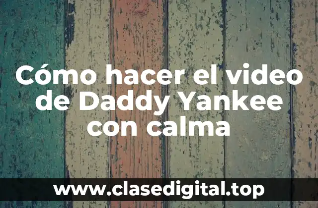 Cómo hacer el video de Daddy Yankee con calma