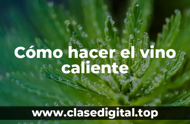 Cómo hacer el vino caliente