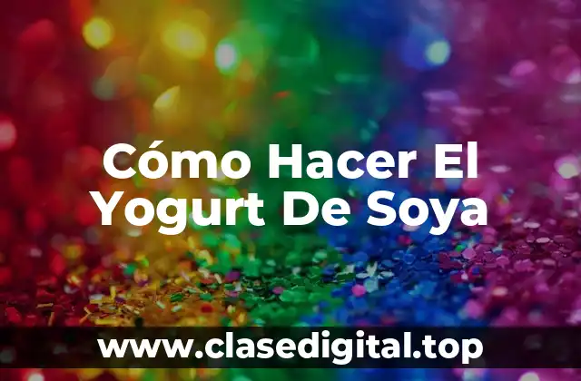 Cómo Hacer El Yogurt De Soya