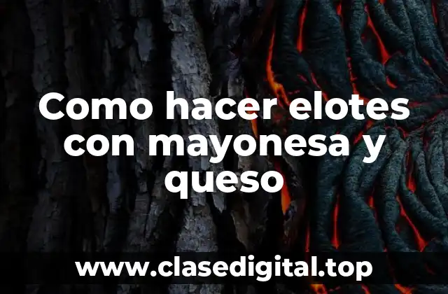 Como hacer elotes con mayonesa y queso